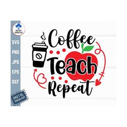 Coffee Teach Repeat Svg, Teach Repeat Svg, Teacher Back to School Svg, Teaching Svg, Apple Teacher with Coffee Cup Svg