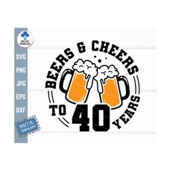 Beers and Cheers to 40 Years Svg, Beer Birthday 40 Years Svg, Cheers to 40 Years Birthday Svg, 40th Birthday with Beer M