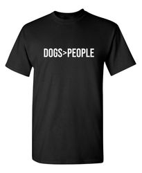 Dogs Greater Than People Sarcastic Humor Graphic Novelty Funny T Shirt