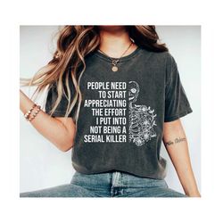 Serial Killer Shirt, People Need to Start Appreciating the Effort I Put in to not be a Serial Killer, True Crime Shirt,