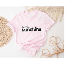 Be The Sunshine Shirt, Sunshine Shirt, Sun shirt, Inspirational Sunshine Shirt, Cute Sun Shirt, Kindness Shirt, Be Kind
