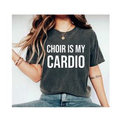 Choir Shirt Singer Shirt Choir Member Gift Church Choir Funny Choir Shirt Choir is My Cardio Singing Tee Singer Gift Mus