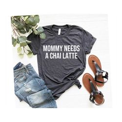 Mommy Needs a Chai Latte T-shirt, Mama Needs a Latte T-shirt, Chai Latte Shirt, Women's T-shirt, Mama Shirt, Mommy T-shi