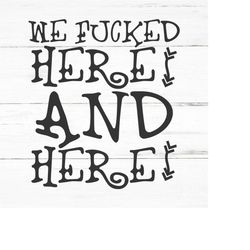 we fucked here and here- SWEAR Adult sarcastic SVG - funny adult svg, novelty svg - Fucking svg - rude nude -mature svg