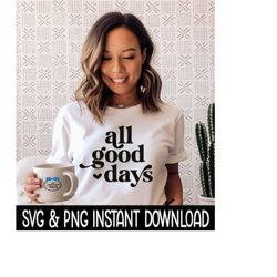 All Good Days SVG, All Good Days PNG, Inspirational Quote Sweatshirt SVG, Instant Download, Cricut Cut Files, Silhouette