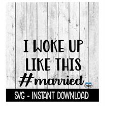 I Woke Up Like This Hastag Married SVG, SVG Files, Instant Download, Cricut Cut Files, Silhouette Cut Files, Download, P