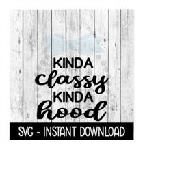 Kinda Classy Kinda Hood, Funny SVG Files, Instant Download, Cricut Cut Files, Silhouette Cut Files, Download, Print