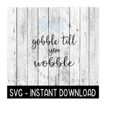 Gobble Till You Wobble Thanksgiving Fall SVG, SVG Files, Instant Download, Cricut Cut Files, Silhouette Cut Files, Downl