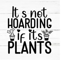 It's not hoarding if its plants -Plant Lover SVG, Plant svg, Plant Quotes Svg, Houseplant SVG, Plant Mom SVG, Funny Plan