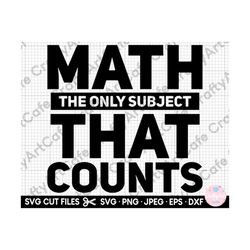 math svg, math teacher svg, math student svg for shirts, for cricut, png, dxf, eps, jpg, math the only subject that coun