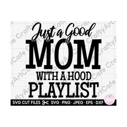 mama svg mom svg mother svg for shirts, for cricut, png, dxf, eps, jpg, just a good mom with a hood playlist