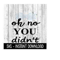 Oh No You Didn't SVG, SVG Files, Funny Wine Glass SVG Instant Download, Cricut Cut Files, Silhouette Cut Files, Download