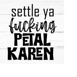 settle ya fucking petal karen- SWEAR Adult sarcastic SVG - funny adult svg, novelty svg - Fucking svg - rude nude -matur