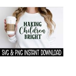 Making Children Bright Teacher SVG, PnG Christmas SVG, Sweatshirt SVG Instant Download, Cricut Cut File, Silhouette Cut