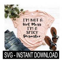 I'm Not A Hot Mess I'm A Spicy Disaster SVG Files, Tee Shirt SVG File, Instant Download, Cricut Cut File, Silhouette Cut