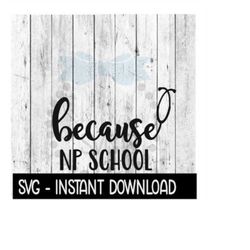 Because Nurse Practitioner School SVG, Funny Wine Quotes SVG File, Instant Download, Cricut Cut Files, Silhouette Cut Fi