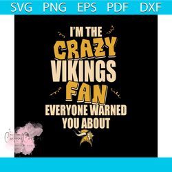 I'm the crazy Vikings fan everyone warned you about Vikings svg