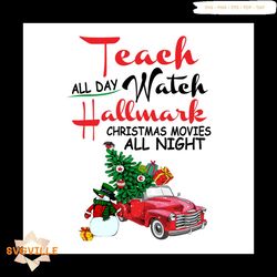 Teach All Day Watch Hallmark Christmas Movies All Night Svg, Christmas Svg, Red Truck Svg, Pinetree Svg, Hallmark Svg, C