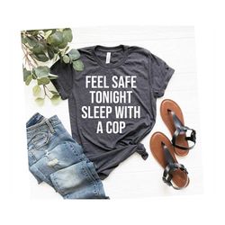 Feel Safe Tonight Sleep With A Cop T-Shirt Police Officer Shirt Police Wife Police Girlfriend Cop Wife Shirt Law Shirt