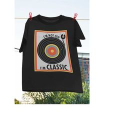 Turntable Record Im Not Old Im Classic T-Shirt, Vintage Shirt, Vinyl Record Shirt, Turntable Record Shirt, Im Not Old Im