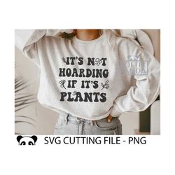 Not hoarding if it's plants SVG PNG, Funny Mom Svg, Sarcastic Svg, Grandma Shirt Svg, Plant Lady Svg, Funny Quote Svg, M