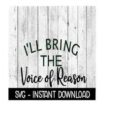 I'll Bring The Voice Of Reason SVG, Funny Wine Quotes SVG File, Instant Download, Cricut Cut Files, Silhouette Cut Files
