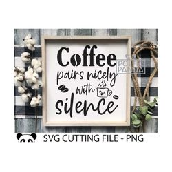 Coffee Pairs Nicely With Silence SVG PNG, Drink Svg File, Mama needs coffee svg, Funny mug svg, Coffee Lover Svg, Coffee