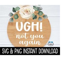 Ugh Not You Again SVG, Door Sign PNG, Farmhouse Door Sign SVG Instant Download, Cricut Cut Files, Silhouette Cut Files,