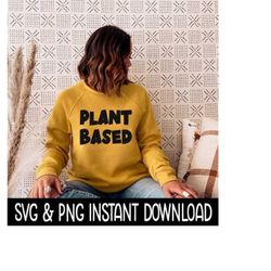 Plant Based SVG, PNG Tee SVG Files, Sweatshirt SvG, Instant Download, Cricut Cut Files, Silhouette Cut Files, Download,