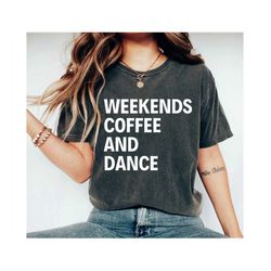 Weekends Coffee And Dance shirt     Shirt Dance Shirts for Women Dance shirt Women dance life ballet shirt