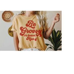 Be groovy or leave man T-shirt. Stay Groovy tee, Hippie T-shirt, Vintage Inspired  Tee, Unisex Tee, Comfort Colors T-shi