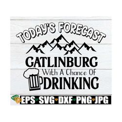 Today's Forecast Gatlinburg With A Chance Of Drinking, Family Gatlinburg Vacation, Gatlinburg svg, Gatlinburg Vacation,