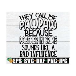 They Call Me PawPaw Because Partner In Crime Sounds Like A Bad Influence, PawPaw svg, Funny PawPaw svg, Gift FOr PawPaw,