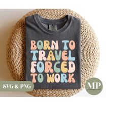 Born To Travel Forced To Work | Funny/Cute Work/Travel SVG & PNG