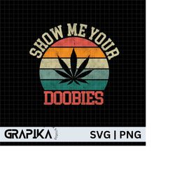 Show Me Your Doobies Svg, Weed Svg, Weed Quotes Svg, Cannabis Svg, Happy 420 Day Svg, 420 Svg,Weed Leaf Svg,Funny 420 Sv