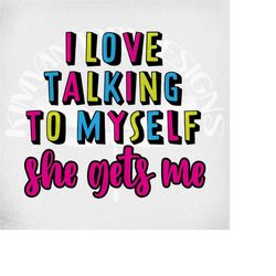 Funny svg, I Love Talking To Myself She Gets Me svg and dxf Cut Files. Printable png and jpeg. Instant Download.