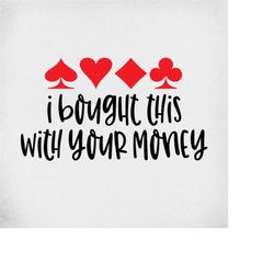 Poker svg, I Bought This With Your Money, Cut Files For Cricut & Silhouette, Mirrored jpeg, Printable png, Instant Downl