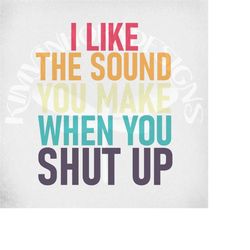 Funny Adult svg / I Like The Sound You Make When You Shut Up Layered svg and dxf Cut Files. Printable png and jpeg files