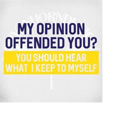 Funny svg, My Opinion Offended You You Should Hear What I Keep To Myself svg, Funny Adult svg and dxf cut files. Printab