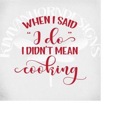 Funny Kitchen svg, When I Said 'I do', I Didn't Mean Cooking svg, dxf, png and printable jpeg for iron on transfer paper