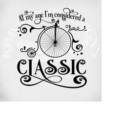 At My Age I'm Considered A Classic svg, Antique Bicycle svg, Vintage Style svg, Birthday svg, Cut Files, Printable Iron
