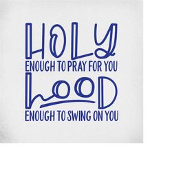 svg, Holy Enough To Pray For You, Hood Enough To Swing On You, Cut Files for Cricut & Silhouette, Mirrored jpeg, Printab