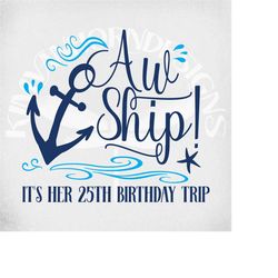 Cruise svg, Aw Ship! It's Her 25th Birthday Trip, Cut Files for Cricut and Silhouette, Printable png, Mirrored jpeg,  In