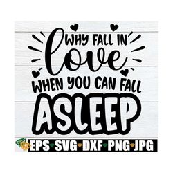 Why Fall In Love When You Can Fall Asleep, Funny Valentine's Day Shirt svg, Valentine's Day SVG, Single svg, Anti Valent