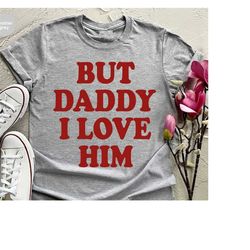 But Daddy I Love Him T-Shirt, Shirts for Women, Gifts for Her, Funny Shirt, Cotton Crewneck Sweatshirt, Girlfriend Gift,