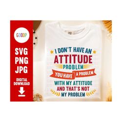 I Don't Have An Attitude Png, Hi Im The Problem Png, Attitude Is Everything, I Get My Attitude Svg, Digital Download, Sv