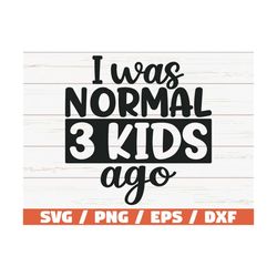 I Was Normal Three Kids Ago SVG / Cut File / Cricut / Commercial use / Silhouette / Clip art / Printable / Mother shirt