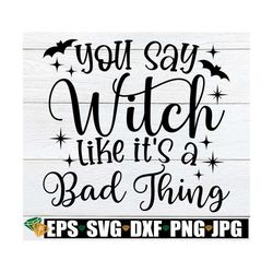 You Say Witch Like It's A Bad Thing, Funny Witch Saying, Halloween Clipart, Funny Halloween Stencil, Halloween svg For T