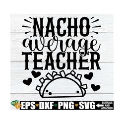 Nacho Average Teacher, Teacher Cinco De Mayo Shirt SVG, Teacher Cinco De Mayo svg, Teacher Appreciation svg, Teacher Cin