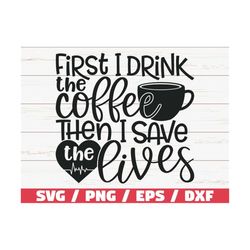 First I Drink The Coffee SVG / Cut File / Cricut / Commercial use / Silhouette / Clip art / Printable / Nurse life SVG /